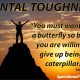 you must want to be a butterfly so badly that you are willing to give up being a caterpillar